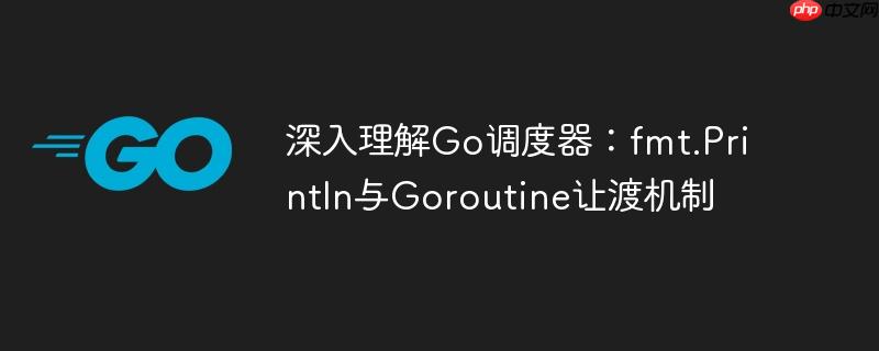 深入理解go调度器:fmt.println与goroutine让渡机制