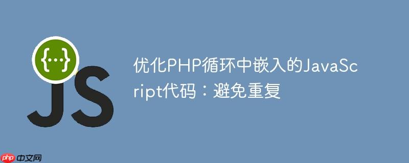 优化php循环中嵌入的javascript代码:避免重复
