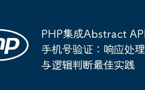 PHP集成Abstract API手机号验证：响应处理与逻辑判断最佳实践