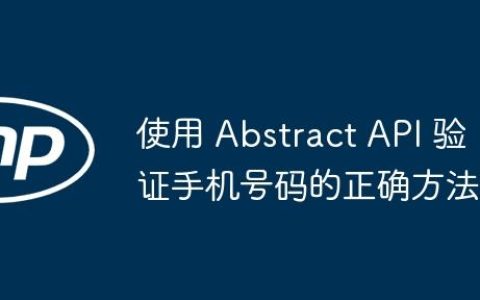 使用 Abstract API 验证手机号码的正确方法
