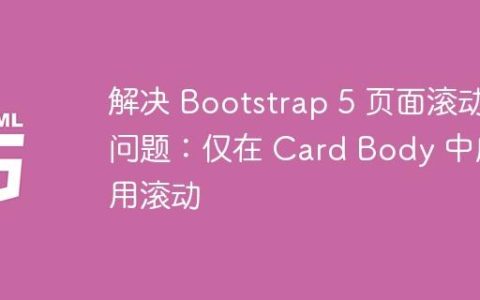 解决 Bootstrap 5 页面滚动问题：仅在 Card Body 中启用滚动