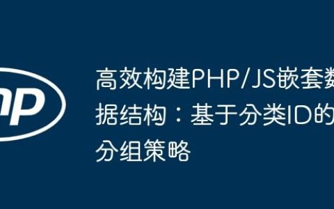 高效构建PHP/JS嵌套数据结构：基于分类ID的分组策略