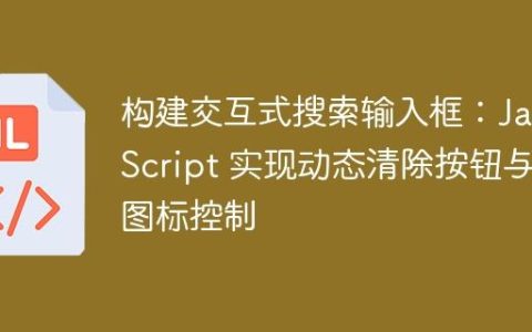 构建交互式搜索输入框：JavaScript 实现动态清除按钮与图标控制