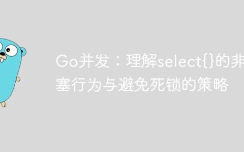 Go并发：理解select{}的非阻塞行为与避免死锁的策略