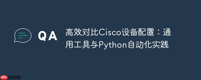 高效对比Cisco设备配置:通用工具与Python自动化实践