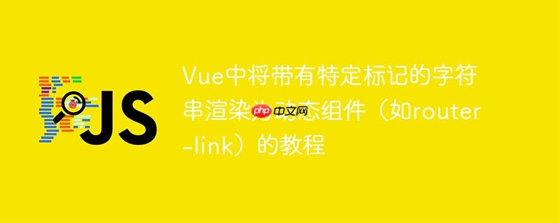 Vue中将带有特定标记的字符串渲染为动态组件(如router-link)的教程
