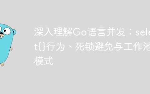 深入理解Go语言并发：select{}行为、死锁避免与工作池模式
