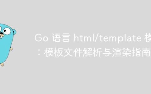 Go 语言 html/template 模块：模板文件解析与渲染指南
