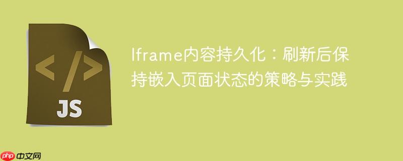 Iframe内容持久化:刷新后保持嵌入页面状态的策略与实践