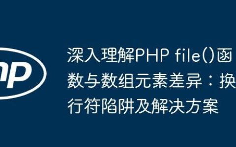 深入理解PHP file()函数与数组元素差异：换行符陷阱及解决方案