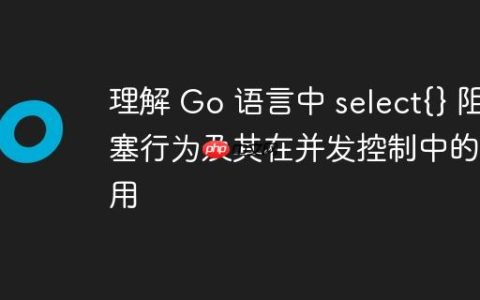 理解 Go 语言中 select{} 阻塞行为及其在并发控制中的应用