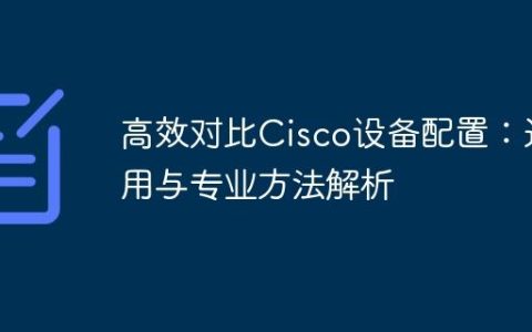 高效对比Cisco设备配置：通用与专业方法解析