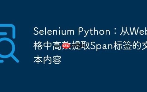 Selenium Python：从Web表格中高效提取Span标签的文本内容