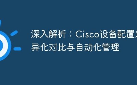 深入解析：Cisco设备配置差异化对比与自动化管理