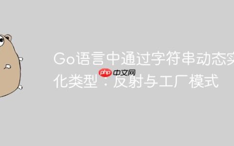 Go语言中通过字符串动态实例化类型：反射与工厂模式
