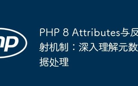 PHP 8 Attributes与反射机制：深入理解元数据处理
