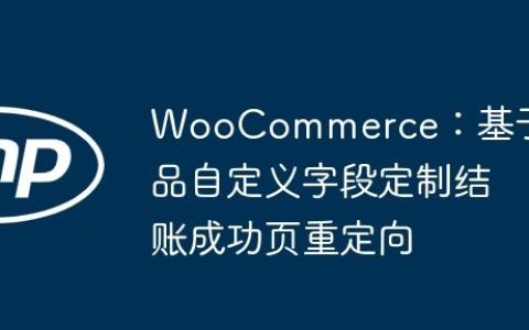 WooCommerce：基于产品自定义字段定制结账成功页重定向