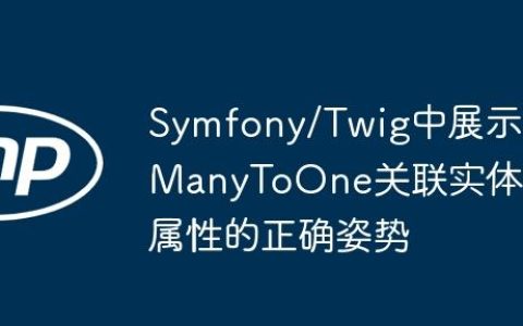Symfony/Twig中展示ManyToOne关联实体属性的正确姿势