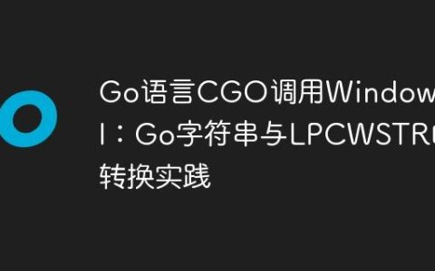 Go语言CGO调用Windows API：Go字符串与LPCWSTR的转换实践