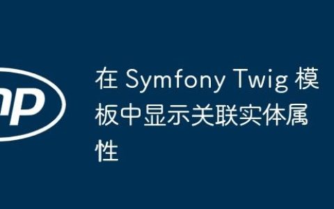 在 Symfony Twig 模板中显示关联实体属性