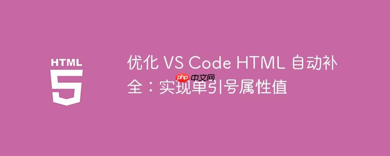 优化 VS Code HTML 自动补全:实现单引号属性值