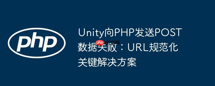 Unity向PHP发送POST数据失败：URL规范化关键解决方案
