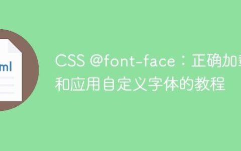 CSS @font-face：正确加载和应用自定义字体的教程