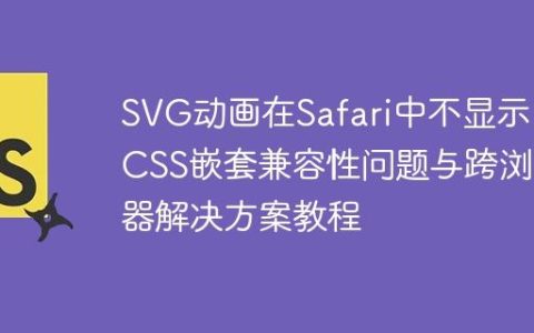 SVG动画在Safari中不显示？CSS嵌套兼容性问题与跨浏览器解决方案教程