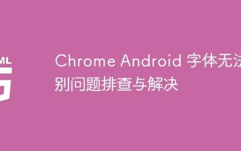 Chrome Android 字体无法识别问题排查与解决