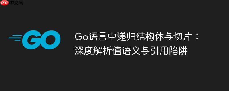 Go语言中递归结构体与切片:深度解析值语义与引用陷阱