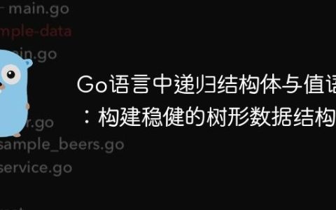 Go语言中递归结构体与值语义：构建稳健的树形数据结构