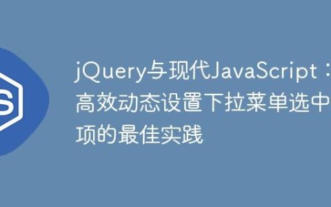 jQuery与现代JavaScript：高效动态设置下拉菜单选中项的最佳实践