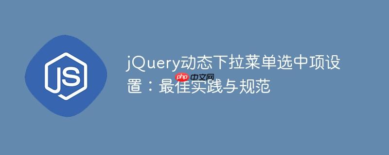 jQuery动态下拉菜单选中项设置:最佳实践与规范