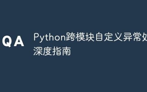 Python跨模块自定义异常处理深度指南