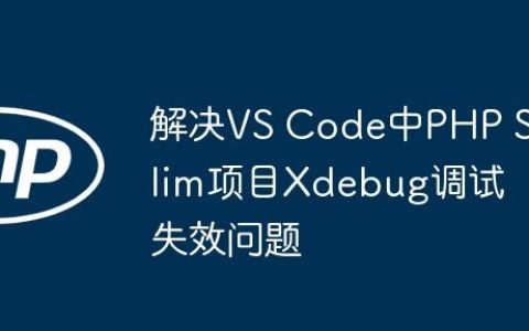 解决VS Code中PHP Slim项目Xdebug调试失效问题