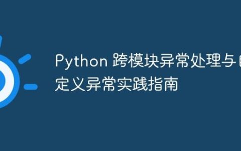Python 跨模块异常处理与自定义异常实践指南