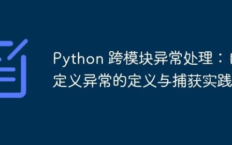 Python 跨模块异常处理：自定义异常的定义与捕获实践
