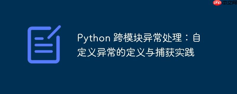 python 跨模块异常处理:自定义异常的定义与捕获实践
