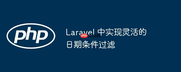 laravel 中实现灵活的日期条件过滤