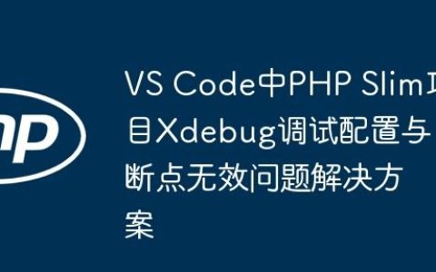 VS Code中PHP Slim项目Xdebug调试配置与断点无效问题解决方案