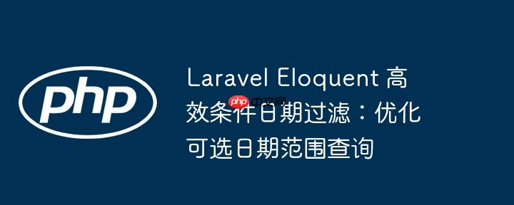 Laravel Eloquent 高效条件日期过滤:优化可选日期范围查询