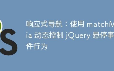 响应式导航：使用 matchMedia 动态控制 jQuery 悬停事件行为