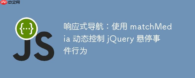 响应式导航:使用 matchmedia 动态控制 jquery 悬停事件行为