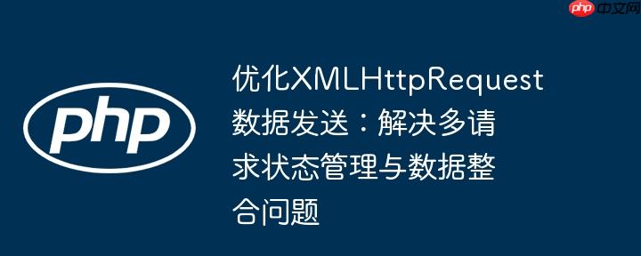 优化XMLHttpRequest数据发送:解决多请求状态管理与数据整合问题