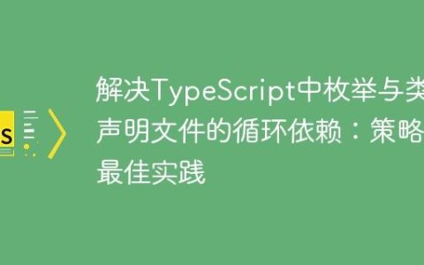 解决TypeScript中枚举与类型声明文件的循环依赖：策略与最佳实践