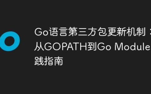 Go语言第三方包更新机制：从GOPATH到Go Modules的实践指南