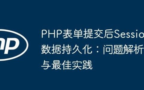 PHP表单提交后Session数据持久化：问题解析与最佳实践