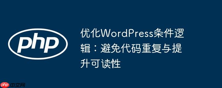 优化WordPress条件逻辑:避免代码重复与提升可读性