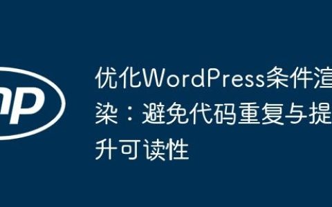 优化WordPress条件渲染：避免代码重复与提升可读性