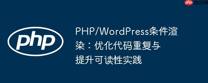 PHP/WordPress条件渲染:优化代码重复与提升可读性实践
